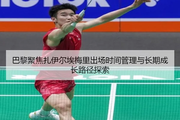 巴黎聚焦扎伊尔埃梅里出场时间管理与长期成长路径探索
