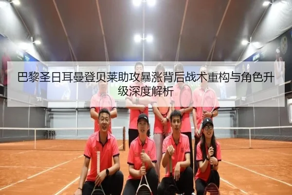 巴黎圣日耳曼登贝莱助攻暴涨背后战术重构与角色升级深度解析