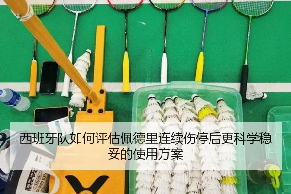 西班牙队如何评估佩德里连续伤停后更科学稳妥的使用方案