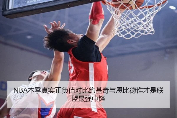 NBA本季真实正负值对比约基奇与恩比德谁才是联盟最强中锋