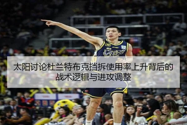太阳讨论杜兰特布克挡拆使用率上升背后的战术逻辑与进攻调整
