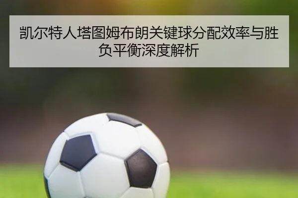 凯尔特人塔图姆布朗关键球分配效率与胜负平衡深度解析