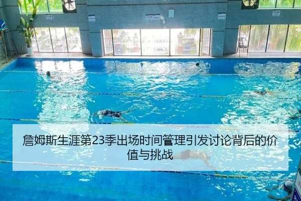 詹姆斯生涯第23季出场时间管理引发讨论背后的价值与挑战