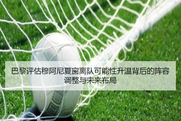 巴黎评估穆阿尼夏窗离队可能性升温背后的阵容调整与未来布局
